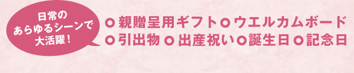 ◇親贈呈用ギフト◇ウエルカムボード◇引出物◇出産祝い◇誕生日◇記念日 ～日常のあらゆるシーンで大活躍！～