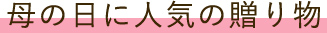 母の日に人気の贈り物